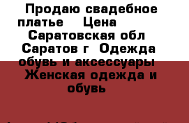 Продаю свадебное платье! › Цена ­ 2 000 - Саратовская обл., Саратов г. Одежда, обувь и аксессуары » Женская одежда и обувь   